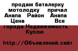 продам баталерку мотолодку 22 причал Анапа › Район ­ Анапа › Цена ­ 1 800 000 - Все города Недвижимость » Куплю   